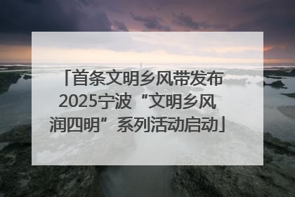首条文明乡风带发布 2025宁波“文明乡风润四明”系列活动启动