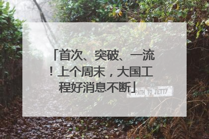 首次、突破、一流！上个周末，大国工程好消息不断