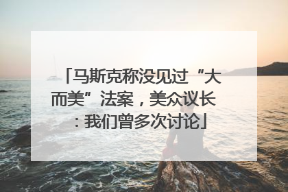 马斯克称没见过“大而美”法案，美众议长：我们曾多次讨论
