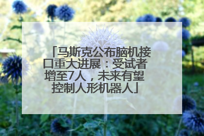马斯克公布脑机接口重大进展：受试者增至7人，未来有望控制人形机器人