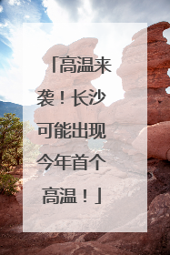 高温来袭！长沙可能出现今年首个高温！