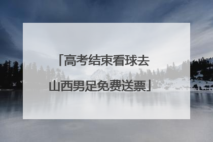 高考结束看球去 山西男足免费送票