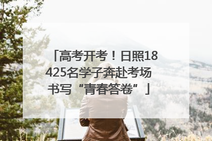 高考开考！日照18425名学子奔赴考场书写“青春答卷”