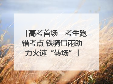 高考首场一考生跑错考点 铁骑冒雨助力火速“转场”