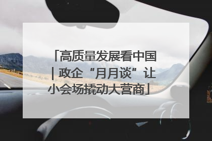 高质量发展看中国｜政企“月月谈”让小会场撬动大营商