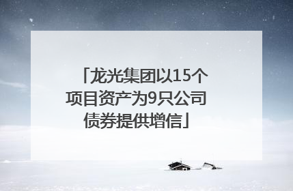 龙光集团以15个项目资产为9只公司债券提供增信