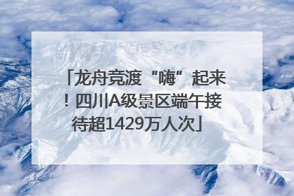 龙舟竞渡“嗨”起来！四川A级景区端午接待超1429万人次