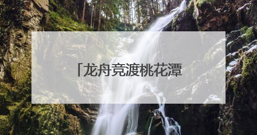 龙舟竞渡桃花潭：千年民俗激活乡村振兴新引擎