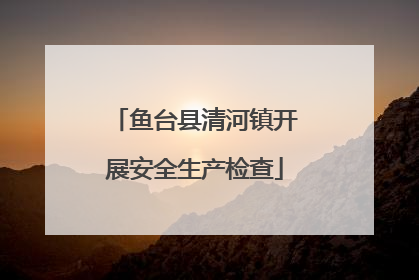 鱼台县清河镇开展安全生产检查