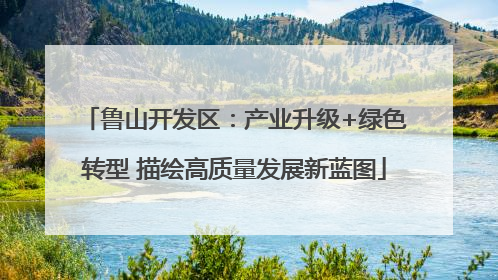 鲁山开发区：产业升级+绿色转型 描绘高质量发展新蓝图