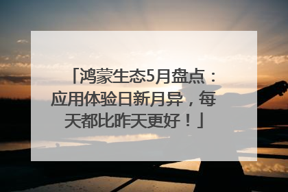 鸿蒙生态5月盘点：应用体验日新月异，每天都比昨天更好！