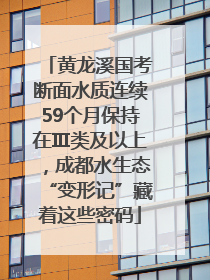 黄龙溪国考断面水质连续59个月保持在Ⅲ类及以上，成都水生态“变形记”藏着这些密码