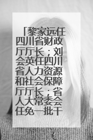黎家远任四川省财政厅厅长；刘会英任四川省人力资源和社会保障厅厅长；省人大常委会任免一批干部