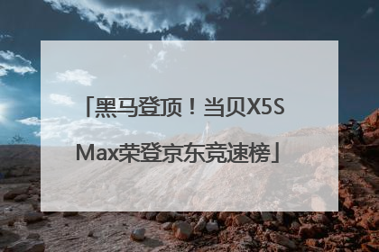黑马登顶！当贝X5S Max荣登京东竞速榜