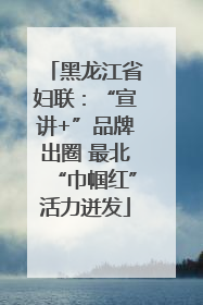 黑龙江省妇联：“宣讲+”品牌出圈 最北“巾帼红”活力迸发