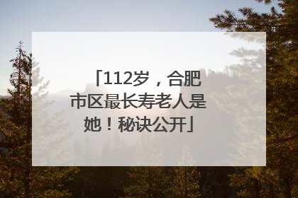 112岁，合肥市区最长寿老人是她！秘诀公开