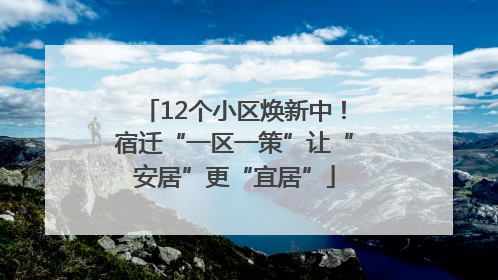 12个小区焕新中！宿迁“一区一策”让“安居”更“宜居”