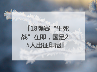 18强赛“生死战”在即，国足25人出征印尼