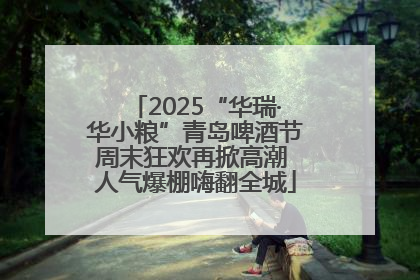 2025“华瑞·华小粮”青岛啤酒节周末狂欢再掀高潮 人气爆棚嗨翻全城