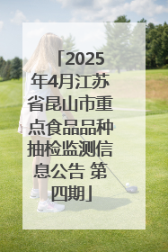 2025年4月江苏省昆山市重点食品品种抽检监测信息公告 第四期
