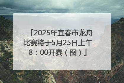 2025年宜春市龙舟比赛将于5月25日上午8：00开赛（图）