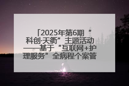 2025年第6期“科创·天衢”主题活动——基于“互联网+护理服务”全病程个案管理的护理质量管理会议顺利召开