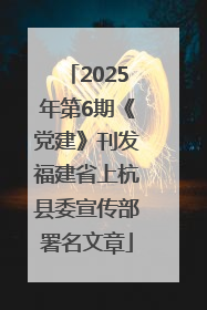 2025年第6期《党建》刊发福建省上杭县委宣传部署名文章