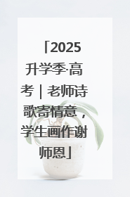 2025升学季·高考｜老师诗歌寄情意，学生画作谢师恩