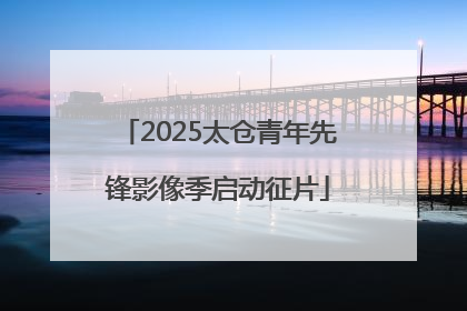 2025太仓青年先锋影像季启动征片