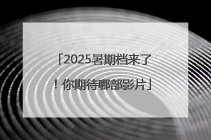 2025暑期档来了！你期待哪部影片