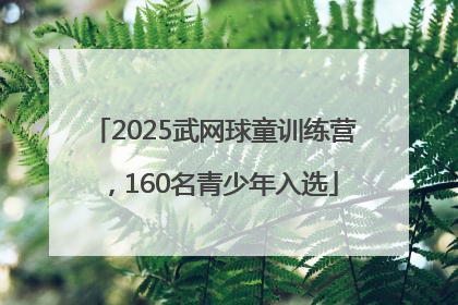 2025武网球童训练营，160名青少年入选
