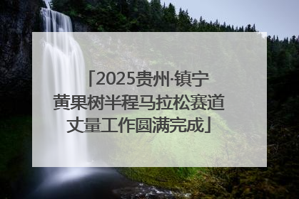 2025贵州·镇宁黄果树半程马拉松赛道丈量工作圆满完成