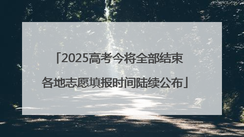 2025高考今将全部结束 各地志愿填报时间陆续公布