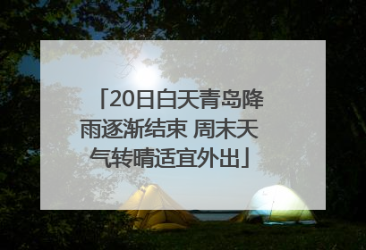 20日白天青岛降雨逐渐结束 周末天气转晴适宜外出