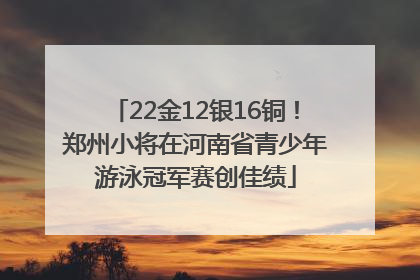 22金12银16铜！郑州小将在河南省青少年游泳冠军赛创佳绩