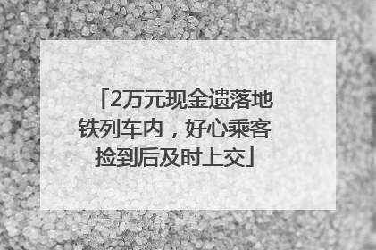 2万元现金遗落地铁列车内，好心乘客捡到后及时上交
