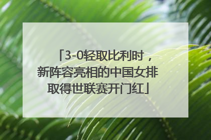 3-0轻取比利时，新阵容亮相的中国女排取得世联赛开门红