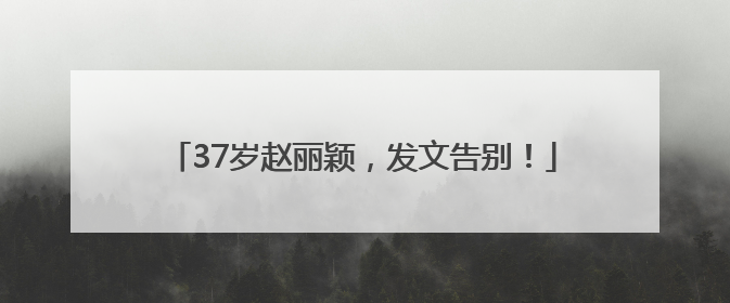 37岁赵丽颖，发文告别！