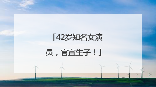 42岁知名女演员，官宣生子！