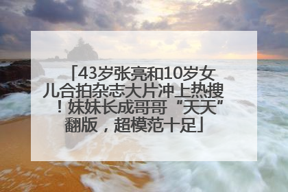 43岁张亮和10岁女儿合拍杂志大片冲上热搜！妹妹长成哥哥“天天”翻版，超模范十足