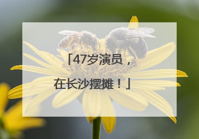 47岁演员，在长沙摆摊！