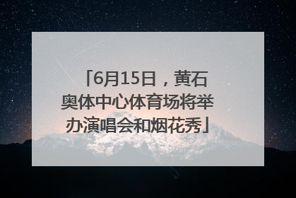 6月15日，黄石奥体中心体育场将举办演唱会和烟花秀