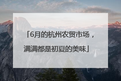 6月的杭州农贸市场，满满都是初夏的美味