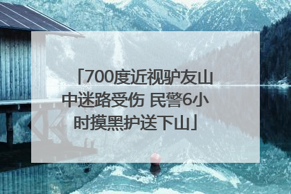 700度近视驴友山中迷路受伤 民警6小时摸黑护送下山