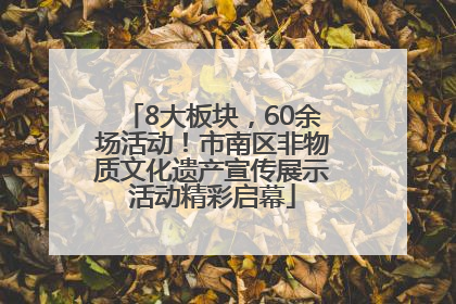 8大板块，60余场活动！市南区非物质文化遗产宣传展示活动精彩启幕