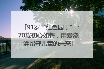 91岁“红色园丁”：70载初心如磐，用爱浇灌留守儿童的未来
