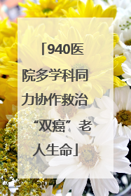 940医院多学科同力协作救治“双癌”老人生命