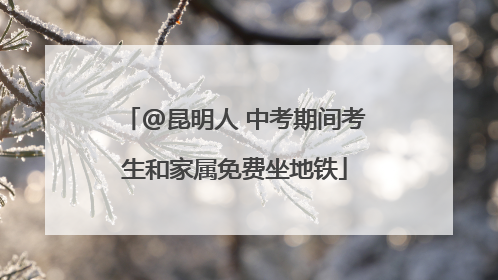 @昆明人 中考期间考生和家属免费坐地铁