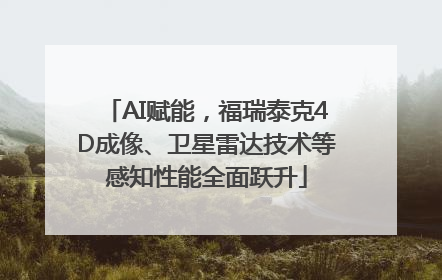 AI赋能，福瑞泰克4D成像、卫星雷达技术等感知性能全面跃升