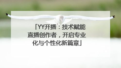 YY开播：技术赋能直播创作者，开启专业化与个性化新篇章